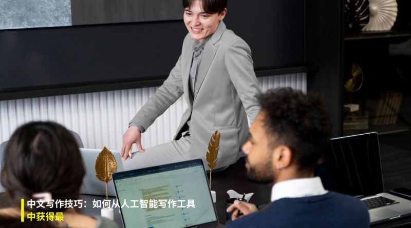 中文写作技巧：如何从人工智能写作工具中获得最