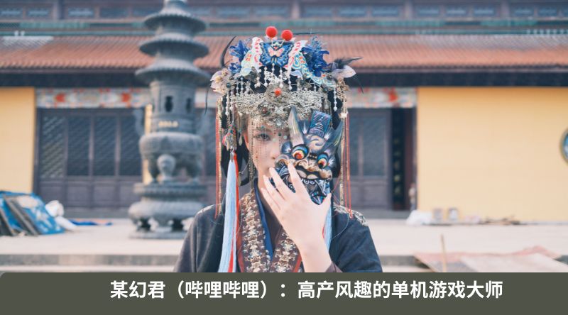 某幻君(哔哩哔哩):高产风趣的单机游戏大师